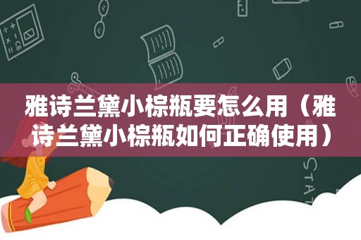 雅诗兰黛小棕瓶要怎么用（雅诗兰黛小棕瓶如何正确使用）