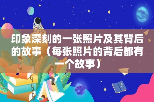 印象深刻的一张照片及其背后的故事（每张照片的背后都有一个故事）