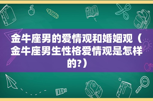 金牛座男的爱情观和婚姻观（金牛座男生性格爱情观是怎样的?）