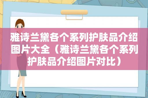 雅诗兰黛各个系列护肤品介绍图片大全（雅诗兰黛各个系列护肤品介绍图片对比）