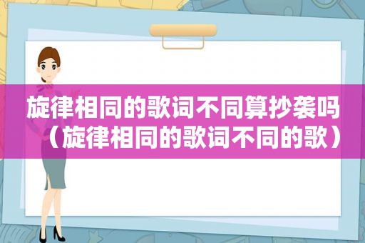 旋律相同的歌词不同算抄袭吗（旋律相同的歌词不同的歌）