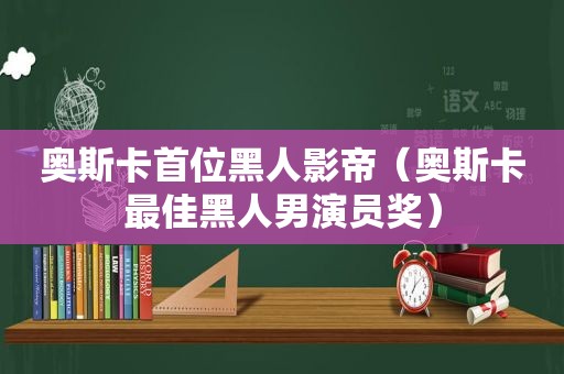 奥斯卡首位黑人影帝（奥斯卡最佳黑人男演员奖）