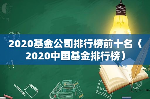 2020基金公司排行榜前十名（2020中国基金排行榜）