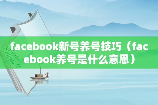 facebook新号养号技巧（facebook养号是什么意思）