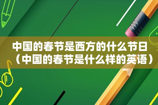 中国的春节是西方的什么节日（中国的春节是什么样的英语）