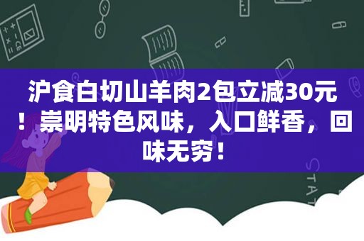 沪食白切山羊肉2包立减30元！崇明特色风味，入口鲜香，回味无穷！