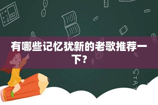 有哪些记忆犹新的老歌推荐一下？