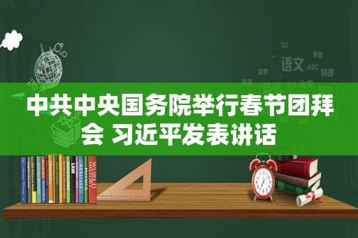  *** 中央国务院举行春节团拜会  *** 发表讲话