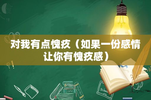 对我有点愧疚（如果一份感情让你有愧疚感）