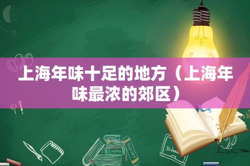 上海年味十足的地方（上海年味最浓的郊区）