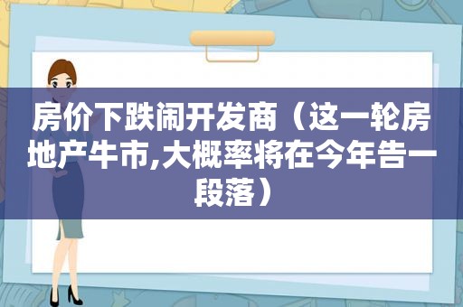 房价下跌闹开发商（这一轮房地产牛市,大概率将在今年告一段落）