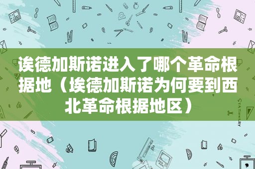 诶德加斯诺进入了哪个革命根据地（埃德加斯诺为何要到西北革命根据地区）