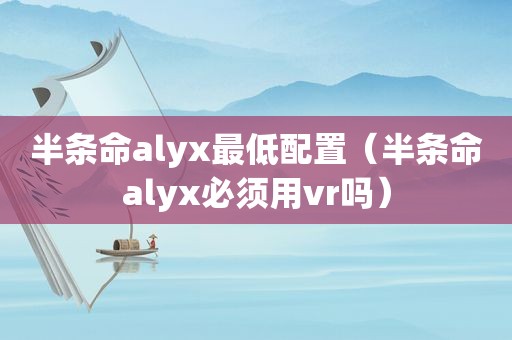 半条命alyx最低配置（半条命alyx必须用vr吗）