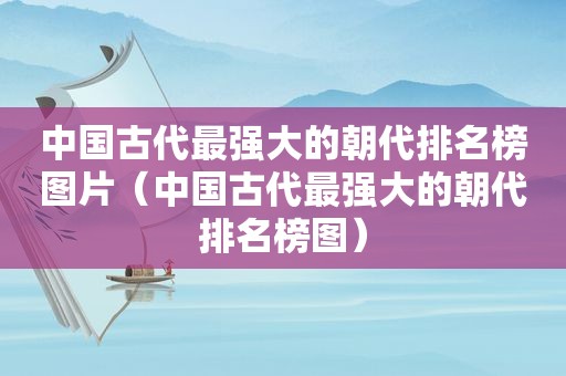 中国古代最强大的朝代排名榜图片（中国古代最强大的朝代排名榜图）