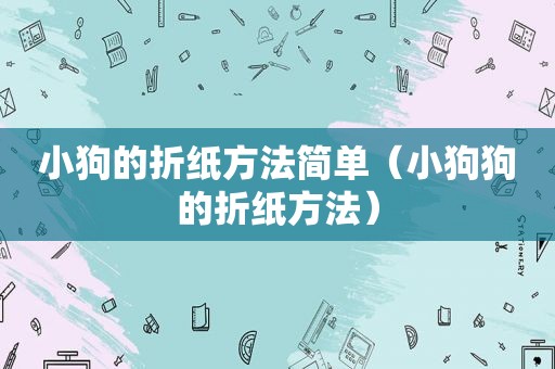 小狗的折纸方法简单（小狗狗的折纸方法）