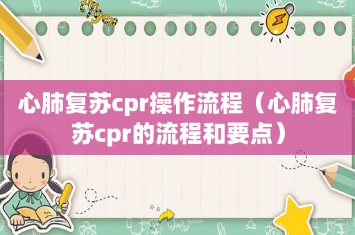 心肺复苏cpr操作流程（心肺复苏cpr的流程和要点）