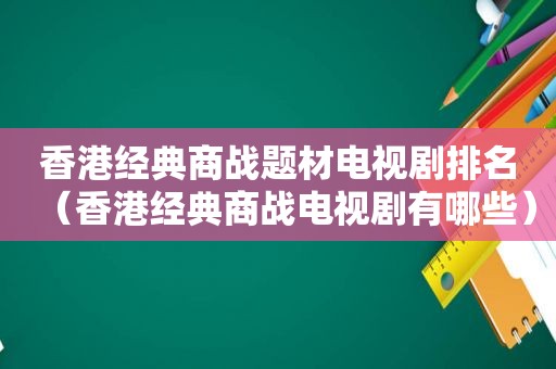 香港经典商战题材电视剧排名（香港经典商战电视剧有哪些）