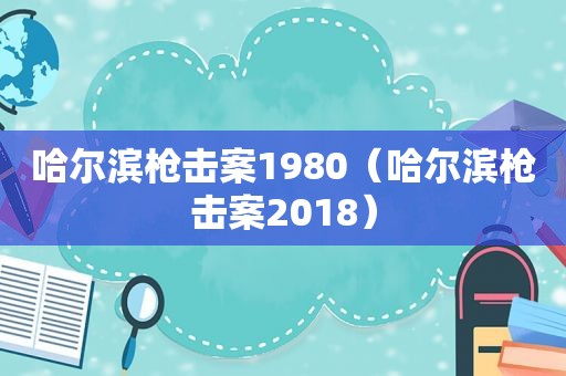 哈尔滨枪击案1980（哈尔滨枪击案2018）