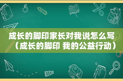 成长的脚印家长对我说怎么写（成长的脚印 我的公益行动）