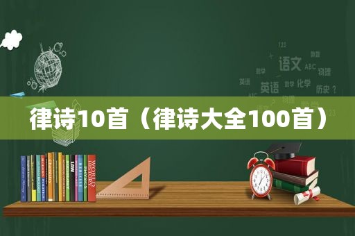 律诗10首（律诗大全100首）