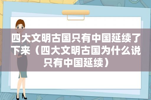 四大文明古国只有中国延续了下来（四大文明古国为什么说只有中国延续）