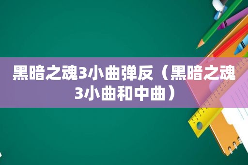 黑暗之魂3小曲弹反（黑暗之魂3小曲和中曲）