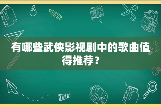 有哪些武侠影视剧中的歌曲值得推荐？