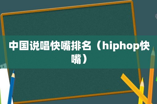 中国说唱快嘴排名（hiphop快嘴）