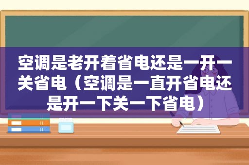 空调是老开着省电还是一开一关省电（空调是一直开省电还是开一下关一下省电）