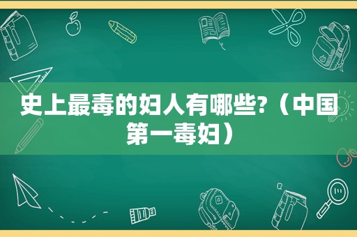 史上最毒的妇人有哪些?（中国第一毒妇）