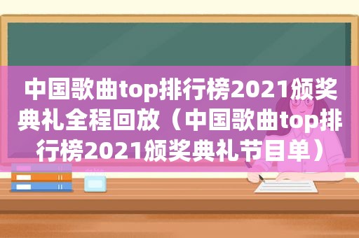 中国歌曲top排行榜2021颁奖典礼全程回放（中国歌曲top排行榜2021颁奖典礼节目单）