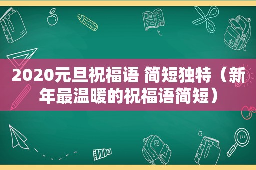 2020元旦祝福语 简短独特（新年最温暖的祝福语简短）