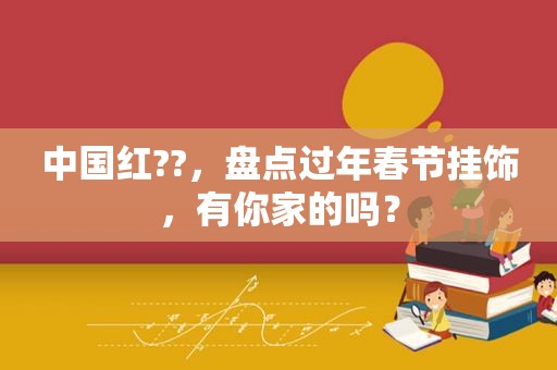 中国红??，盘点过年春节挂饰，有你家的吗？