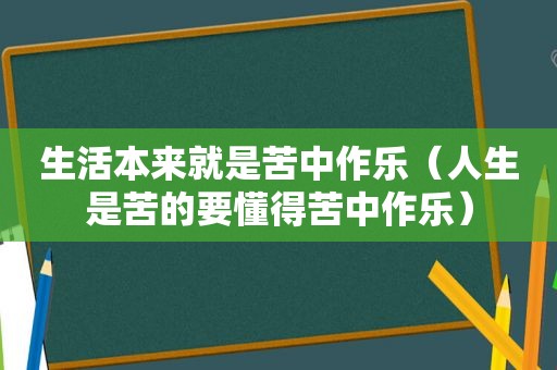 生活本来就是苦中作乐（人生是苦的要懂得苦中作乐）