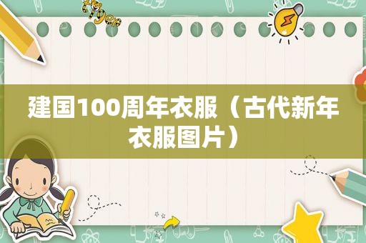 建国100周年衣服（古代新年衣服图片）