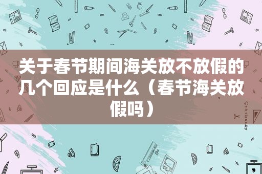 关于春节期间海关放不放假的几个回应是什么（春节海关放假吗）