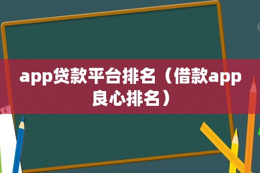 app贷款平台排名（借款app良心排名）