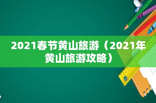 2021春节黄山旅游（2021年黄山旅游攻略）