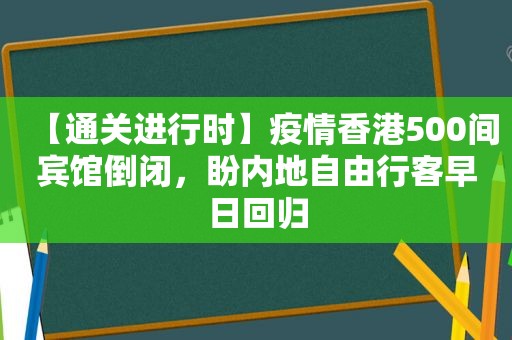 【通关进行时】疫情香港500间宾馆倒闭，盼内地自由行客早日回归