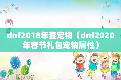 dnf2018年套宠物（dnf2020年春节礼包宠物属性）