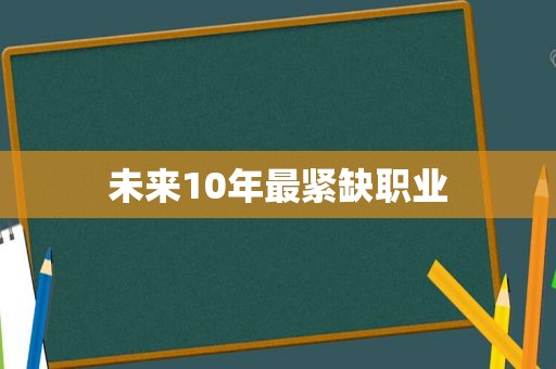 未来10年最紧缺职业