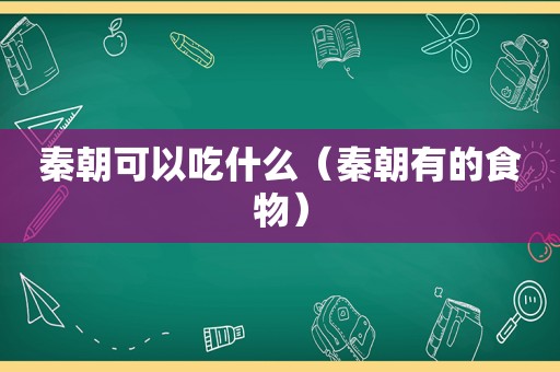 秦朝可以吃什么（秦朝有的食物）