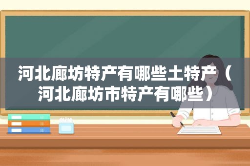 河北廊坊特产有哪些土特产（河北廊坊市特产有哪些）