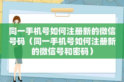 同一手机号如何注册新的微信号码（同一手机号如何注册新的微信号和密码）