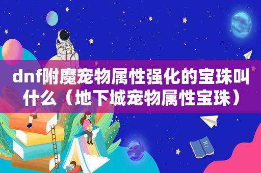 dnf附魔宠物属性强化的宝珠叫什么（地下城宠物属性宝珠）