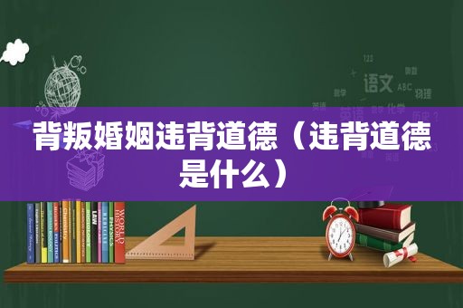 背叛婚姻违背道德（违背道德是什么）