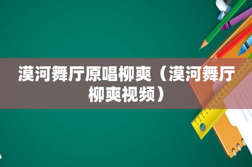 漠河舞厅原唱柳爽（漠河舞厅柳爽视频）