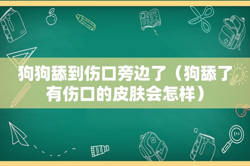 狗狗舔到伤口旁边了（狗舔了有伤口的皮肤会怎样）