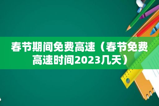 春节期间免费高速（春节免费高速时间2023几天）