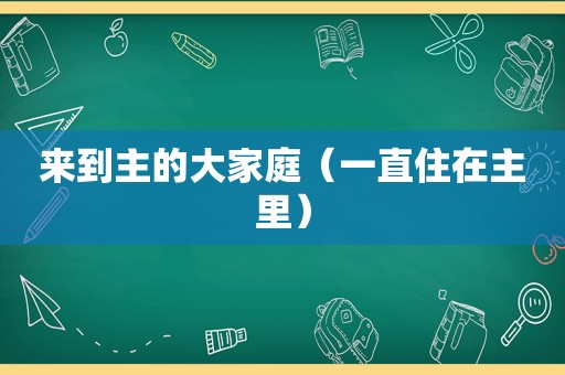 来到主的大家庭（一直住在主里）